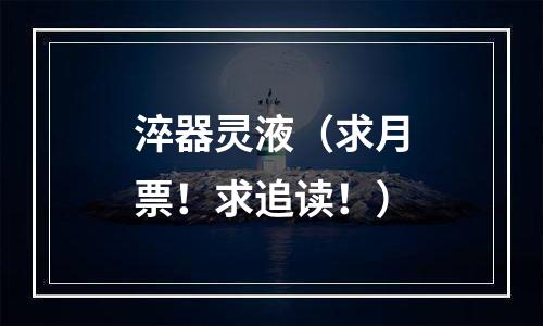 淬器灵液（求月票！求追读！）