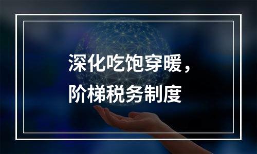 深化吃饱穿暖，阶梯税务制度