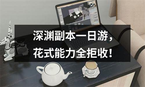 深渊副本一日游，花式能力全拒收！