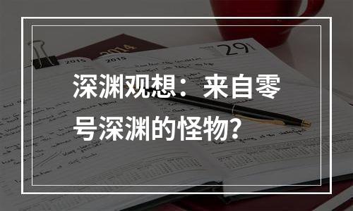 深渊观想：来自零号深渊的怪物？