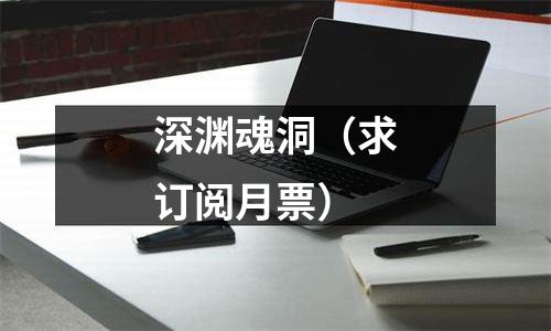 深渊魂洞（求订阅月票）
