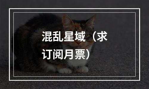 混乱星域（求订阅月票）