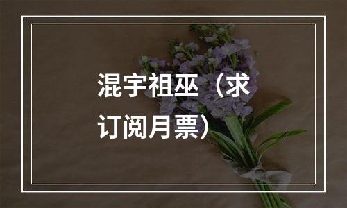 混宇祖巫（求订阅月票）