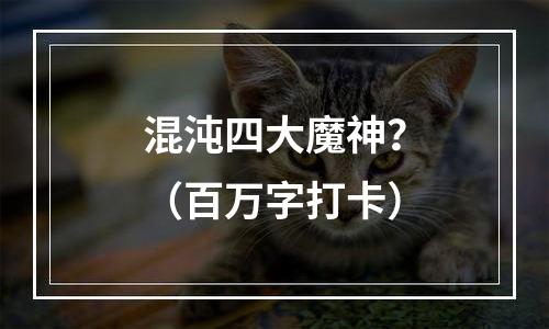 混沌四大魔神？（百万字打卡）