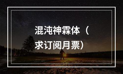 混沌神霖体（求订阅月票）