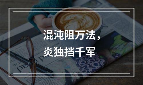 混沌阻万法，炎独挡千军