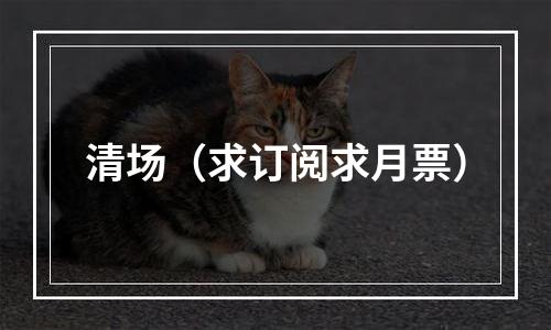 清场（求订阅求月票）