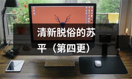 清新脱俗的苏平（第四更）