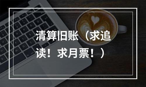 清算旧账（求追读！求月票！）