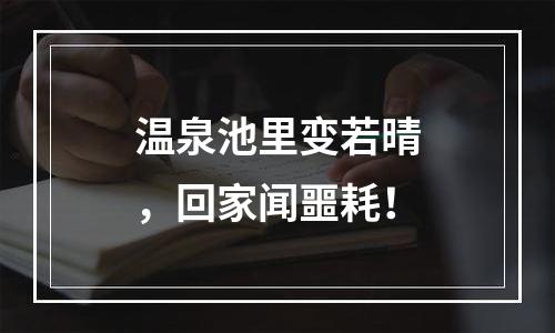 温泉池里变若晴，回家闻噩耗！