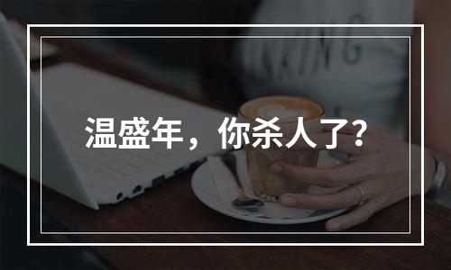 温盛年，你杀人了？