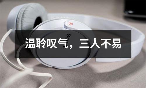 温聆叹气，三人不易