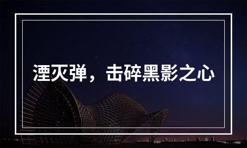 湮灭弹，击碎黑影之心