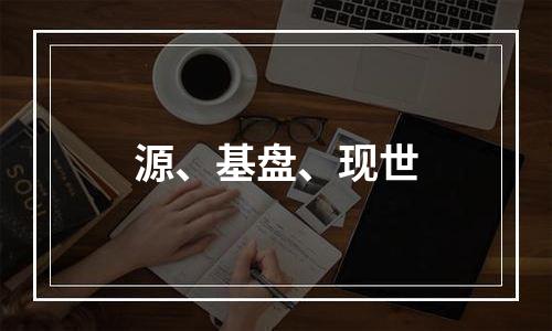 源、基盘、现世