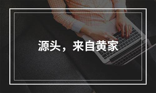 源头，来自黄家