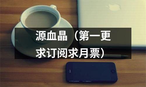 源血晶（第一更求订阅求月票）