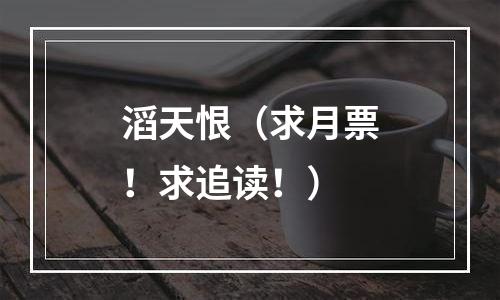 滔天恨（求月票！求追读！）