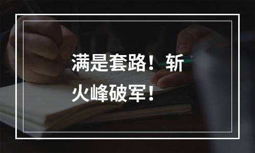 满是套路！斩火峰破军！