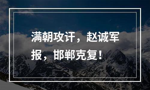 满朝攻讦，赵诚军报，邯郸克复！