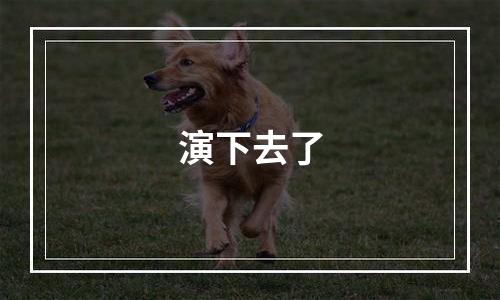 演下去了