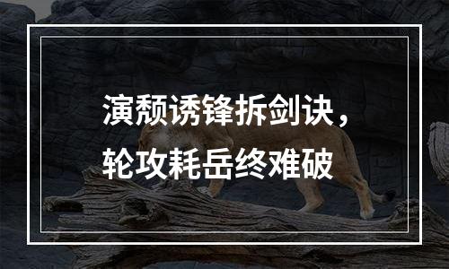 演颓诱锋拆剑诀，轮攻耗岳终难破