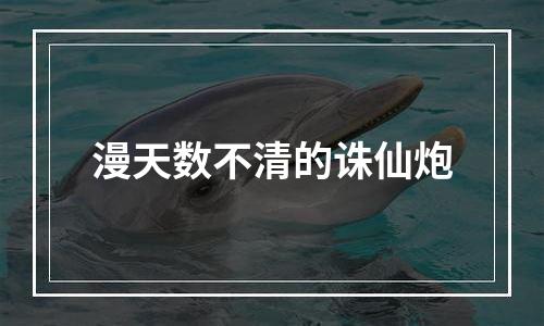 漫天数不清的诛仙炮