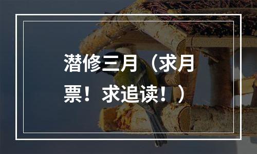 潜修三月（求月票！求追读！）