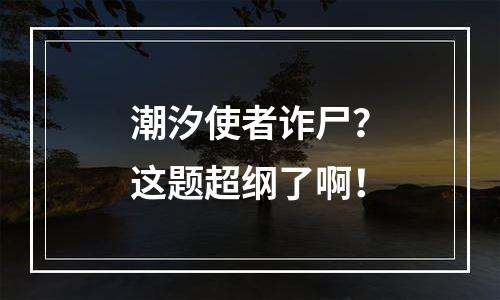 潮汐使者诈尸？这题超纲了啊！