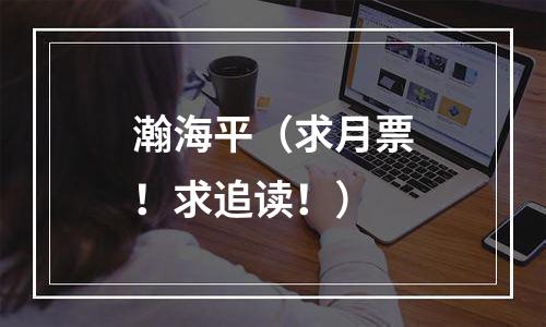 瀚海平（求月票！求追读！）