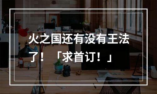 火之国还有没有王法了！「求首订！」