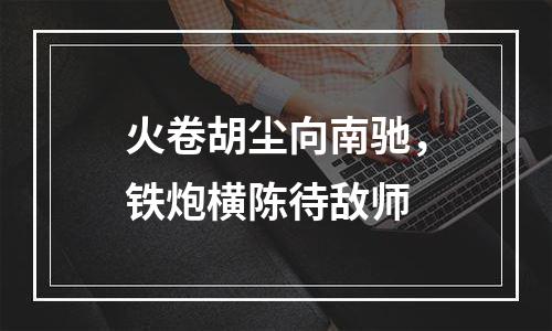 火卷胡尘向南驰，铁炮横陈待敌师