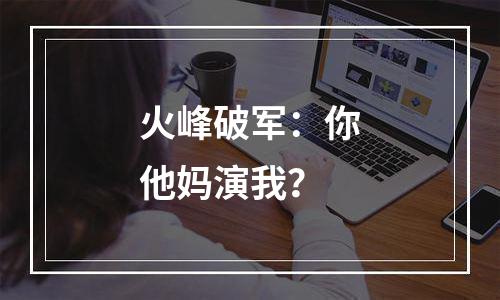 火峰破军：你他妈演我？