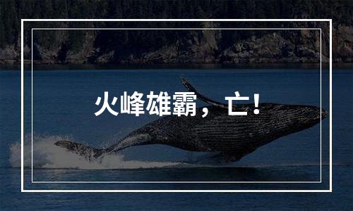 火峰雄霸，亡！