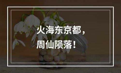 火海东京都，周仙陨落！