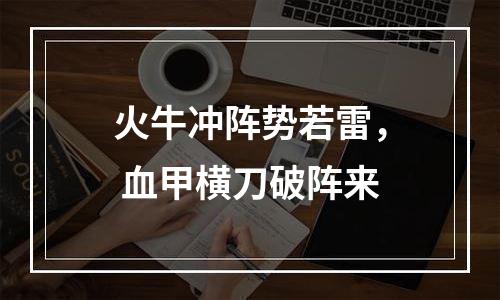 火牛冲阵势若雷， 血甲横刀破阵来
