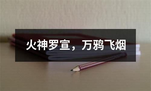 火神罗宣，万鸦飞烟