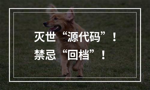 灭世“源代码”！禁忌“回档”！