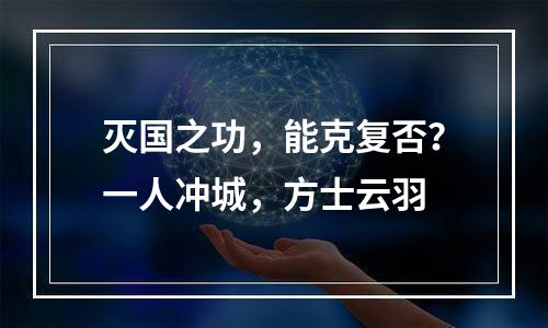 灭国之功，能克复否？一人冲城，方士云羽
