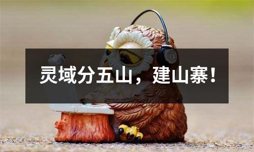 灵域分五山，建山寨！