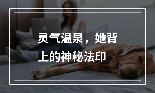灵气温泉，她背上的神秘法印