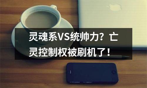 灵魂系VS统帅力？亡灵控制权被刷机了！