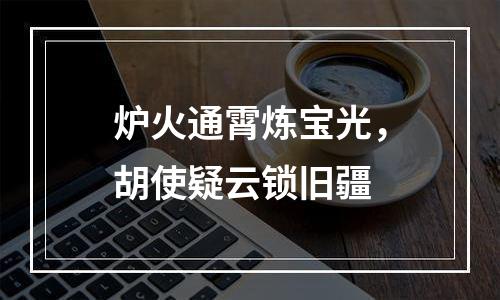 炉火通霄炼宝光，胡使疑云锁旧疆