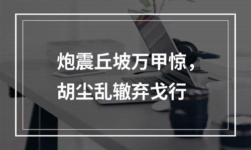 炮震丘坡万甲惊，胡尘乱辙弃戈行