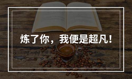 炼了你，我便是超凡！