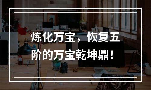 炼化万宝，恢复五阶的万宝乾坤鼎！
