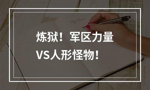 炼狱！军区力量VS人形怪物！