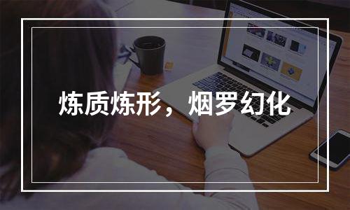 炼质炼形，烟罗幻化