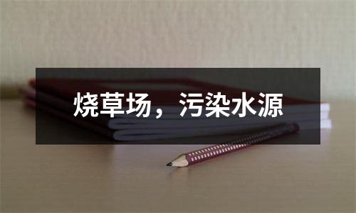 烧草场，污染水源