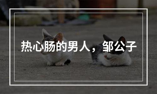 热心肠的男人，邹公子