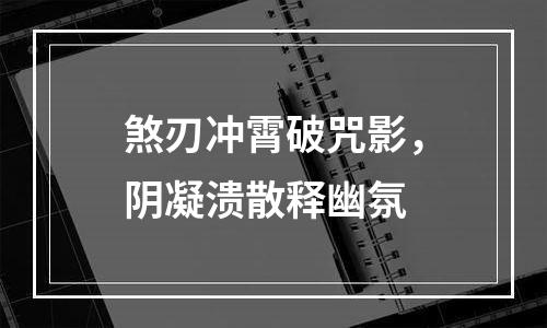 煞刃冲霄破咒影，阴凝溃散释幽氛
